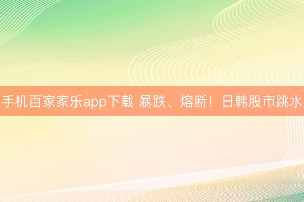 手機百家家樂app下載 暴跌、熔斷！日韓股市跳水