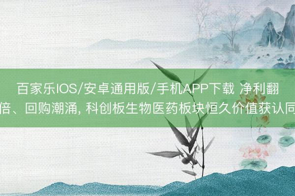 百家樂IOS/安卓通用版/手機APP下載 凈利翻倍、回購潮涌， 科創板生物醫藥板塊恒久價值獲認同