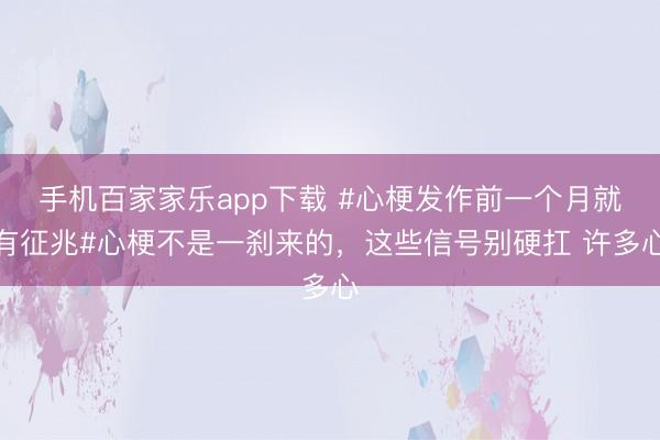 手機(jī)百家家樂(lè)app下載 #心梗發(fā)作前一個(gè)月就有征兆#心梗不是一剎來(lái)的，這些信號(hào)別硬扛 許多心